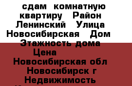 сдам 2комнатную квартиру › Район ­ Ленинский › Улица ­ Новосибирская › Дом ­ 23 › Этажность дома ­ 5 › Цена ­ 15 000 - Новосибирская обл., Новосибирск г. Недвижимость » Квартиры аренда   . Новосибирская обл.,Новосибирск г.